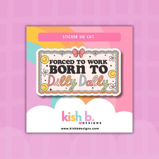 Forced to Work, Born to Dilly Dally| Sticker Die Cut